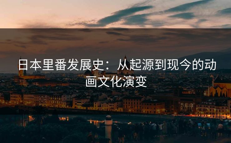 日本里番发展史：从起源到现今的动画文化演变