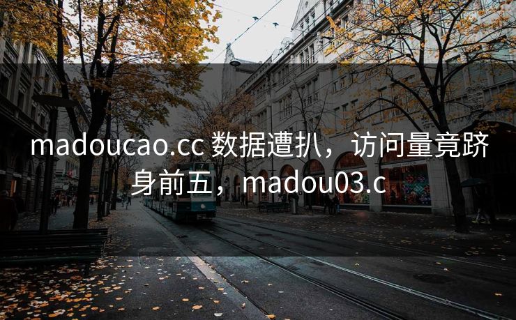 madoucao.cc 数据遭扒，访问量竟跻身前五，madou03.c