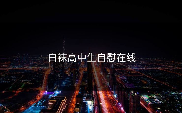 白袜高中生自慰在线