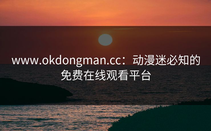 www.okdongman.cc：动漫迷必知的免费在线观看平台