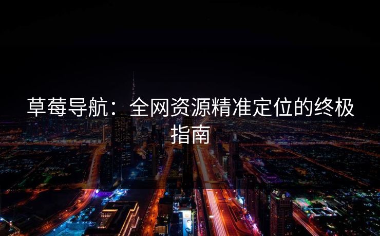 草莓导航：全网资源精准定位的终极指南
