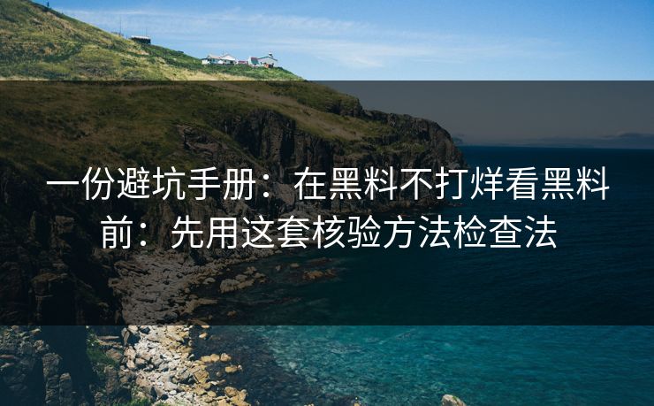 一份避坑手册：在黑料不打烊看黑料前：先用这套核验方法检查法